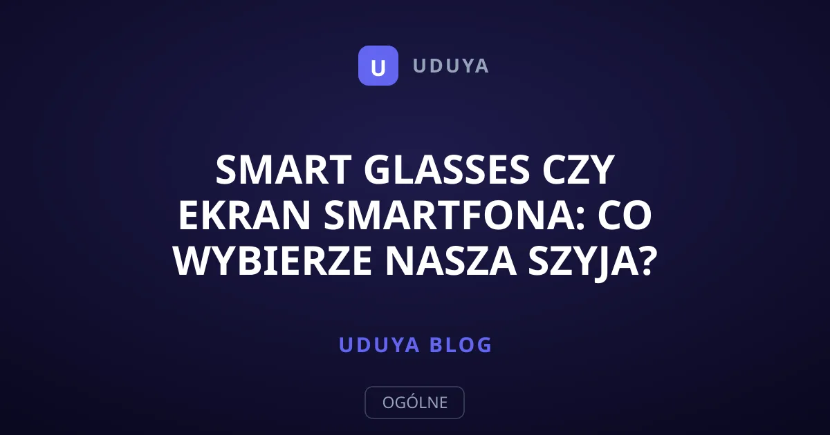 Smart glasses czy ekran smartfona: co wybierze nasza szyja?